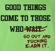 good-things-come-to-those-who-go-out-and-fucking-earn-it-tshirt-zoom.jpg