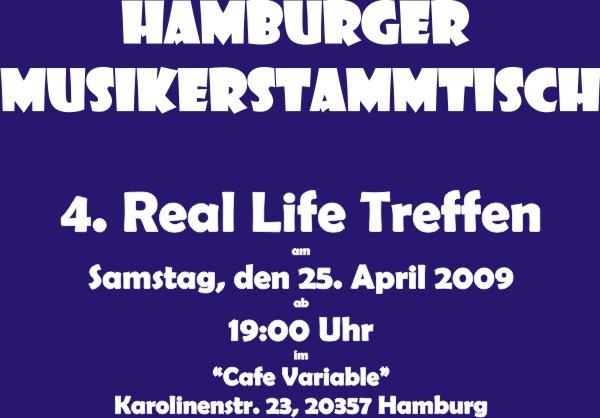 Hamburger Musikerstammtisch
4. Real Life Treffen am Samstag, den 25. April 2009 ab 19:00 Uhr im "Cafe Variable", Karolinenstr. 23, 20357 Hamburg (St. Pauli)